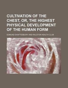 Cultivation of the Chest, Or, the Highest Physical Development of the Human Form di Edmund Shaftesbury edito da Rarebooksclub.com