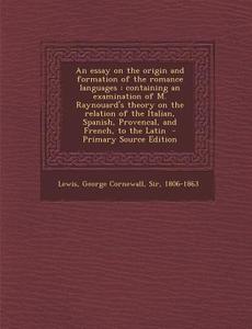 An  Essay on the Origin and Formation of the Romance Languages: Containing an Examination of M. Raynouard's Theory on the Relation of the Italian, Spa edito da Nabu Press