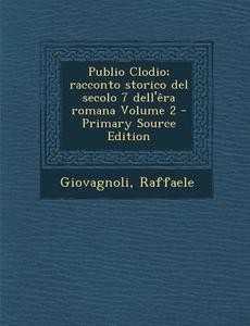 Publio Clodio; Racconto Storico del Secolo 7 Dell'era Romana Volume 2 - Primary Source Edition di Giovagnoli Raffaele edito da Nabu Press