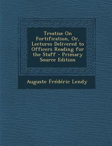 Treatise on Fortification, Or, Lectures Delivered to Officers Reading for the Staff di Auguste Frederic Lendy edito da Nabu Press