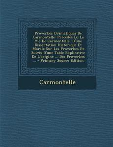 Proverbes Dramatiques de Carmontelle: Precedes de La Vie de Carmontelle, D'Une Dissertation Historique Et Morale Sur Les Proverbes Et Suivis D'Une Tab di Carmontelle edito da Nabu Press