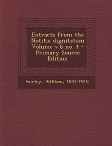Extracts from the Notitia Dignitatum Volume V.6 No. 4 - Primary Source Edition di William Fairley edito da Nabu Press