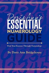 Doris Ann's Essential Numerology Guide: Find Your Essence Through Numerology di Doris Ann Bridgehouse edito da Createspace