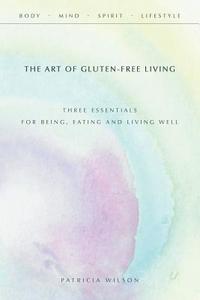 The Art of Gluten-Free Living di Patricia Wilson edito da Balboa Press