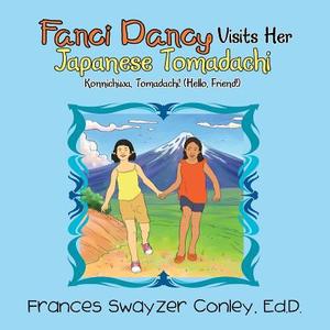 Fanci Dancy Visits Her Japanese Tomadachi di Frances Swayzer Conley Ed D. edito da Trafford Publishing