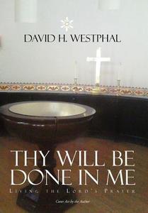 Thy Will Be Done in Me di David H. Westphal edito da Xlibris