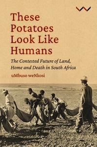 These Potatoes Look Like Humans: The Contested Future of Land, Home and Death in South Africa di Mbuso Nkosi edito da WITS UNIV PR