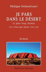 Je Pars Dans Le Desert: Le Plus Long Voyage Est Celui Qui Mene Vers Soi di Philippe Delneufcourt edito da Phidcom