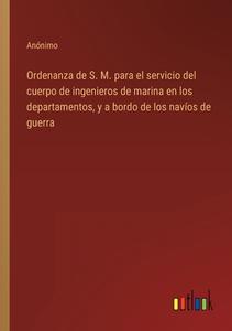 Ordenanza de S. M. para el servicio del cuerpo de ingenieros de marina en los departamentos, y a bordo de los navíos de guerra di Anónimo edito da Outlook Verlag