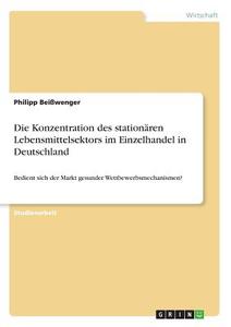 Die Konzentration des stationären Lebensmittelsektors im Einzelhandel in Deutschland di Philipp Beißwenger edito da GRIN Verlag