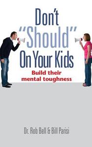 Don't "Should" on Your Kids: Build Their Mental Toughness di Rob Bell, Bill Parisi edito da LIGHTNING SOURCE INC