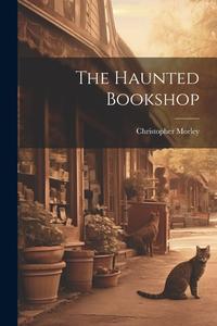 The Haunted Bookshop di Christopher Morley edito da LEGARE STREET PR