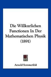 Die Willkurlichen Functionen in Der Mathematischen Physik (1891) di Arnold Sommerfeld edito da Kessinger Publishing