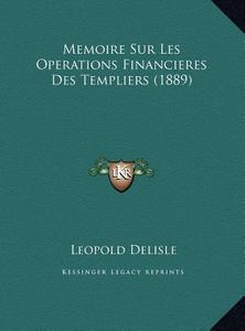 Memoire Sur Les Operations Financieres Des Templiers (1889) di Leopold Delisle edito da Kessinger Publishing