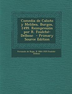 Comedia de Calisto y Melibea, Burgos, 1499. Reimpresion Por R. Foulche-Delbosc di Fernando De Rojas, R. 1864-1929 Foulche-Delbosc edito da Nabu Press