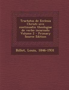 Tractatus de Ecclesia Christi Sive Continuatio Theologiae de Verbo Incarnato Volume 2 di Louis Billot edito da Nabu Press