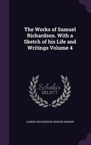 The Works Of Samuel Richardson. With A Sketch Of His Life And Writings Volume 4 di Samuel Richardson, Edward Mangin edito da Palala Press