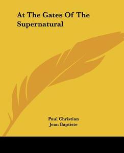 At The Gates Of The Supernatural di Paul Christian, Jean Baptiste edito da Kessinger Publishing, Llc