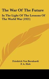 The War of the Future: In the Light of the Lessons of the World War (1921) di Friedrich Von Bernhardi edito da Kessinger Publishing