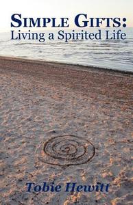 Simple Gifts: Living a Spirited Life di Tobie Hewitt edito da Createspace
