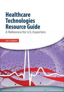 Healthcare Technologies Resource Guide: A Reference for U.S. Esporters di U. S. Department of Commerce edito da Createspace