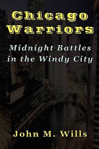 Chicago Warriors   Midnight Battles in the Windy City di John M. Wills edito da TotalRecall Publications
