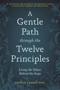 A Gentle Path Through the Twelve Principles: Living the Values Behind the Steps di Patrick J. Carnes edito da HAZELDEN PUB