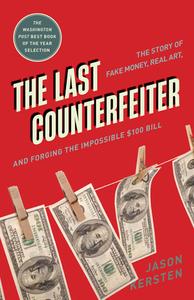 The Last Counterfeiter: The Story of Fake Money, Real Art, and Forging the Impossible $100 Bill di Jason Kersten edito da DIVERSION BOOKS
