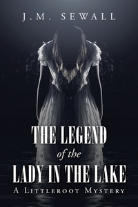 The Legend of the Lady in the Lake: A Littleroot Mystery di J. M. Sewall edito da AUTHORHOUSE