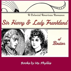Sir Harry & Lady Frankland of Boston di Ms. Phyllis edito da Goose River Press