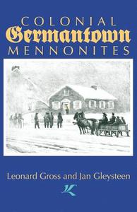 Colonial Germantown Mennonites di Leonard Gross, Jan Gleysteen edito da Cascadia Publishing House