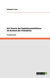 Die Theorie Der Kapitalmarkteffizienz Im Kontext Der Finanzkrise di Sebastian Tumm edito da Grin Publishing