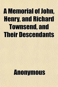 A Memorial Of John, Henry, And Richard Townsend, And Their Descendants di Anonymous edito da General Books Llc