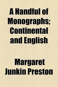 A Handful Of Monographs; Continental And English di Margaret Junkin Preston edito da General Books Llc