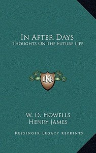In After Days: Thoughts on the Future Life di W. D. Howells, Henry James edito da Kessinger Publishing