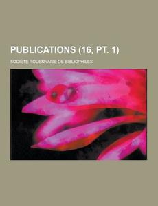 Publications (16, Pt. 1 ) di Societe Rouennaise De Bibliophiles edito da Theclassics.us