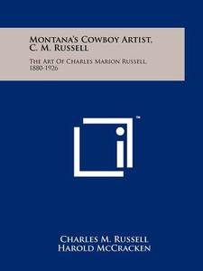 Montana's Cowboy Artist, C. M. Russell: The Art of Charles Marion Russell, 1880-1926 di Charles Marion Russell, Harold McCracken, J. Frank Dobie edito da Literary Licensing, LLC