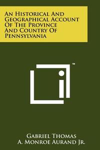 An Historical and Geographical Account of the Province and Country of Pennsylvania di Gabriel Thomas edito da Literary Licensing, LLC