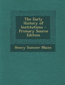 The Early History of Institutions di Henry James Sumner Maine edito da Nabu Press