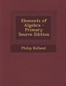 Elements of Algebra di Philip Kelland edito da Nabu Press