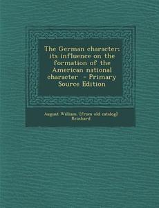 The German Character; Its Influence on the Formation of the American National Character - Primary Source Edition di August William [From Old Cata Reinhard edito da Nabu Press