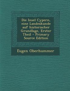 Die Insel Cypern, Eine Landeskunde Auf Historischer Grundlage, Erster Theil - Primary Source Edition di Eugen Oberhummer edito da Nabu Press