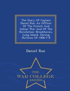 The Diary Of Captain Daniel Roe di Daniel Roe edito da War College Series