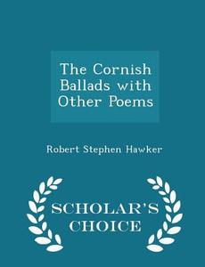 The Cornish Ballads With Other Poems - Scholar's Choice Edition di Robert Stephen Hawker edito da Scholar's Choice