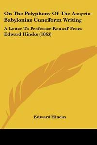 On The Polyphony Of The Assyrio-babylonian Cuneiform Writing di Edward Hincks edito da Kessinger Publishing Co
