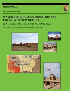 Water Resources Information and Issues Overview Report: Bent's Old Fort National Historic Site di D. Vana-Miller, C. Moore, J. Hughes edito da Createspace
