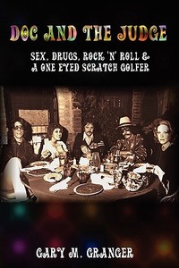 Doc and the Judge: Sex, Drugs, Rock 'n' Roll & a One Eyed Scratch Golfer di Gary M. Granger edito da REALITY PR