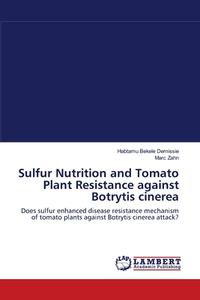 Sulfur Nutrition and Tomato Plant Resistance against Botrytis cinerea di Habtamu Bekele Demissie, Marc Zahn edito da LAP Lambert Academic Publishing