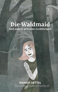 Die Waldmaid und andere seltsame Erzählungen di Rainer Oettel edito da Books on Demand