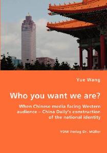 Who You Want We Are? When Chinese Media Facing Western Audience - China Daily's Construction Of The National Identity di Yue edito da Vdm Verlag Dr. Mueller E.k.